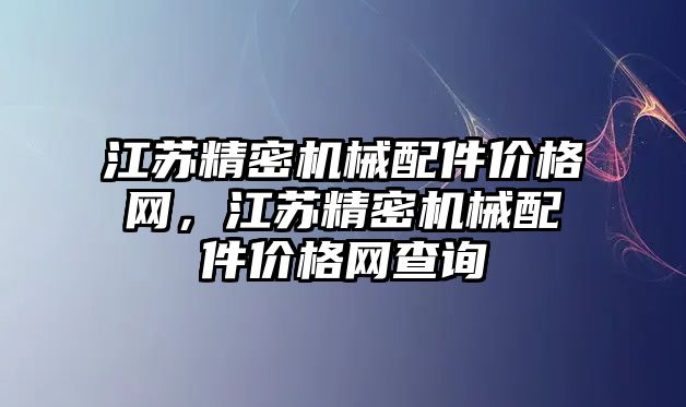 江蘇精密機械配件價格網，江蘇精密機械配件價格網查詢