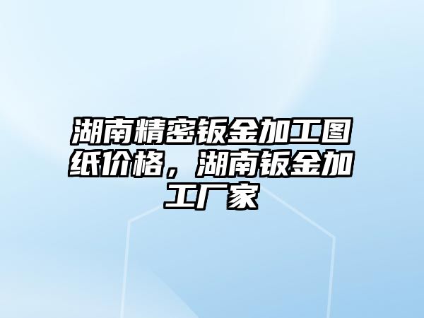 湖南精密鈑金加工圖紙價(jià)格，湖南鈑金加工廠家