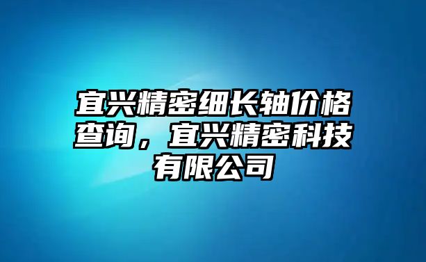 宜興精密細(xì)長軸價格查詢，宜興精密科技有限公司