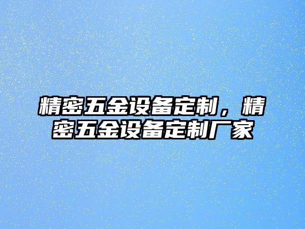 精密五金設(shè)備定制，精密五金設(shè)備定制廠家