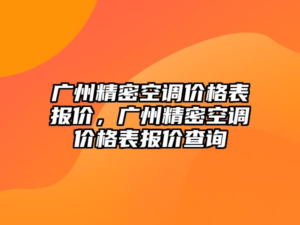 廣州精密空調價格表報價，廣州精密空調價格表報價查詢