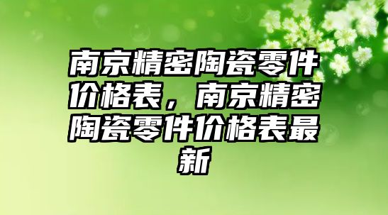 南京精密陶瓷零件價(jià)格表，南京精密陶瓷零件價(jià)格表最新