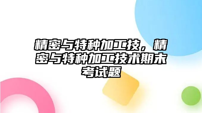 精密與特種加工技，精密與特種加工技術(shù)期末考試題