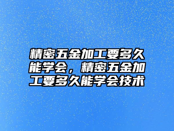 精密五金加工要多久能學(xué)會(huì)，精密五金加工要多久能學(xué)會(huì)技術(shù)