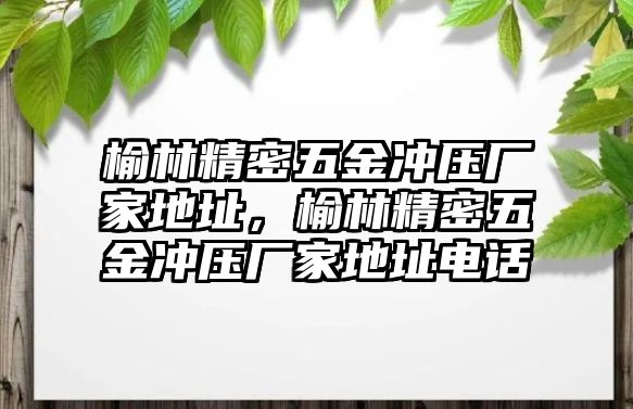 榆林精密五金沖壓廠家地址，榆林精密五金沖壓廠家地址電話