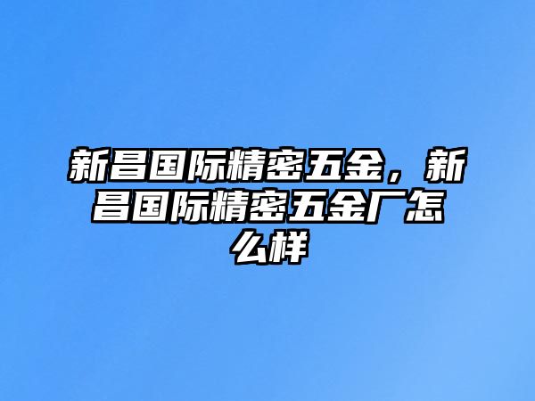 新昌國際精密五金，新昌國際精密五金廠怎么樣