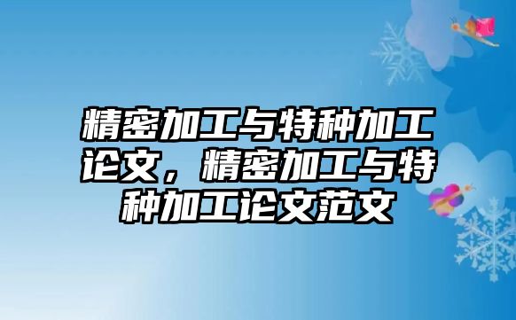 精密加工與特種加工論文，精密加工與特種加工論文范文