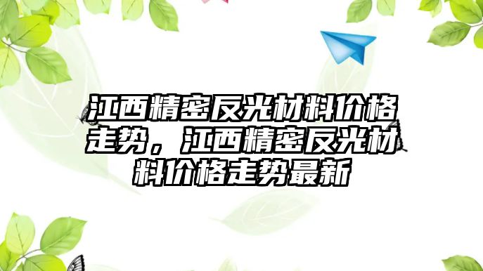 江西精密反光材料價(jià)格走勢(shì)，江西精密反光材料價(jià)格走勢(shì)最新