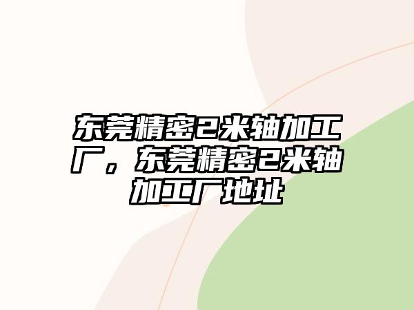 東莞精密2米軸加工廠，東莞精密2米軸加工廠地址