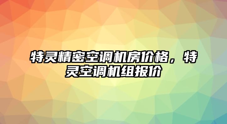 特靈精密空調(diào)機(jī)房價(jià)格，特靈空調(diào)機(jī)組報(bào)價(jià)