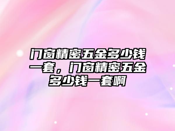 門窗精密五金多少錢一套，門窗精密五金多少錢一套啊