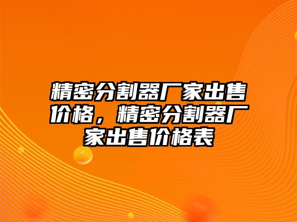 精密分割器廠家出售價格，精密分割器廠家出售價格表