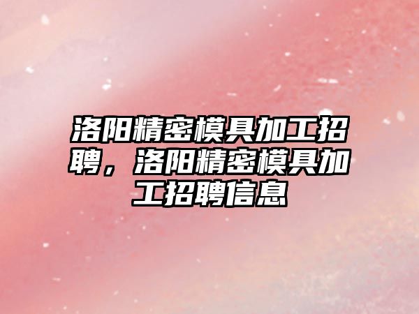 洛陽精密模具加工招聘，洛陽精密模具加工招聘信息