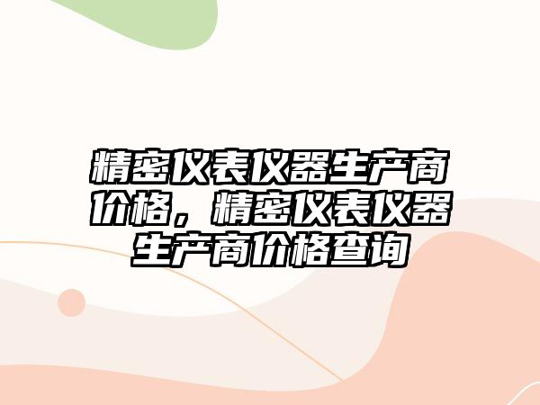 精密儀表儀器生產(chǎn)商價(jià)格，精密儀表儀器生產(chǎn)商價(jià)格查詢