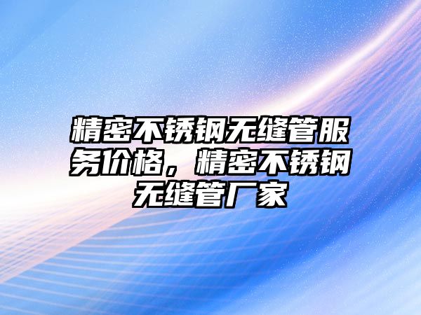 精密不銹鋼無縫管服務(wù)價格，精密不銹鋼無縫管廠家