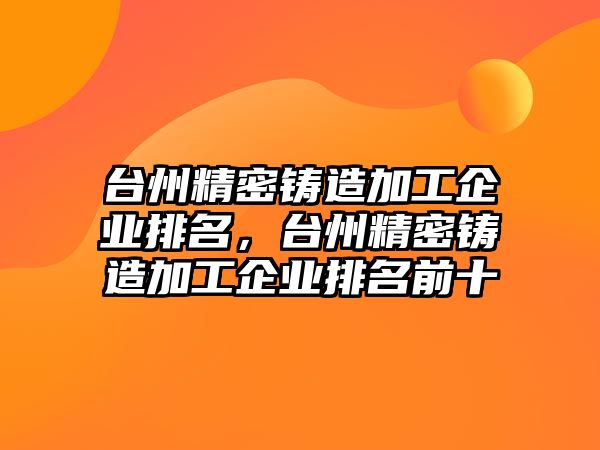 臺(tái)州精密鑄造加工企業(yè)排名，臺(tái)州精密鑄造加工企業(yè)排名前十