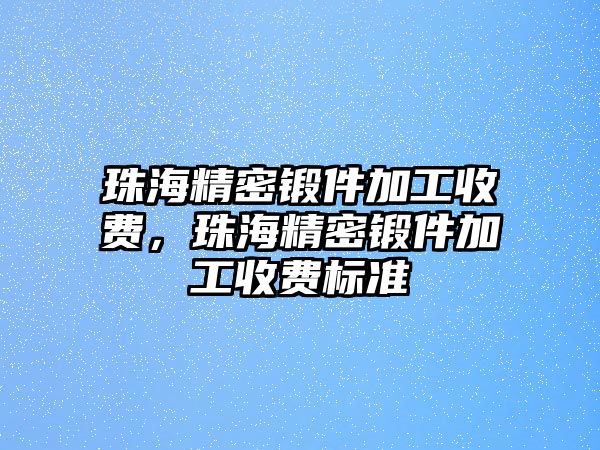 珠海精密鍛件加工收費(fèi)，珠海精密鍛件加工收費(fèi)標(biāo)準(zhǔn)