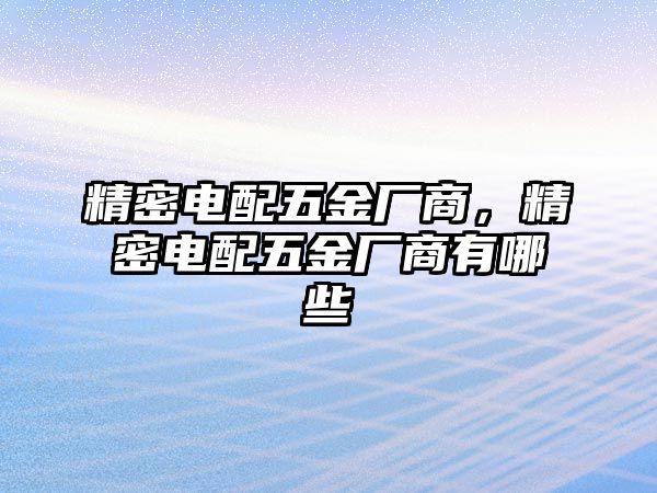 精密電配五金廠商，精密電配五金廠商有哪些