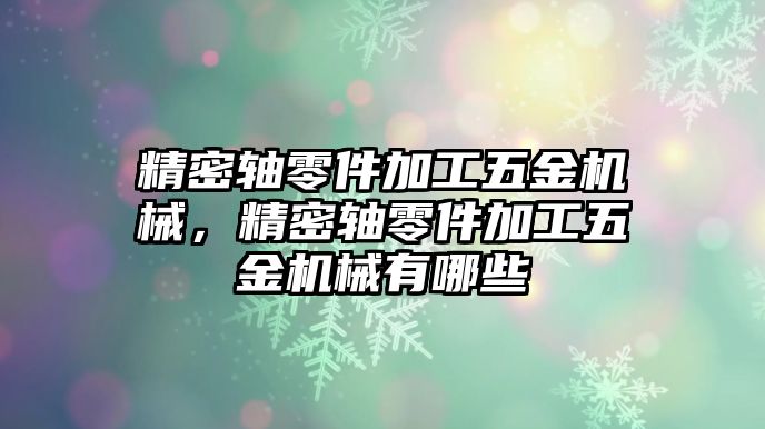 精密軸零件加工五金機(jī)械，精密軸零件加工五金機(jī)械有哪些