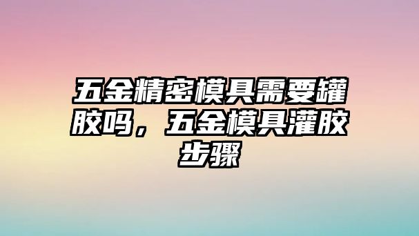 五金精密模具需要罐膠嗎，五金模具灌膠步驟