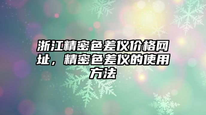 浙江精密色差儀價格網(wǎng)址，精密色差儀的使用方法