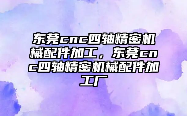 東莞cnc四軸精密機(jī)械配件加工，東莞cnc四軸精密機(jī)械配件加工廠