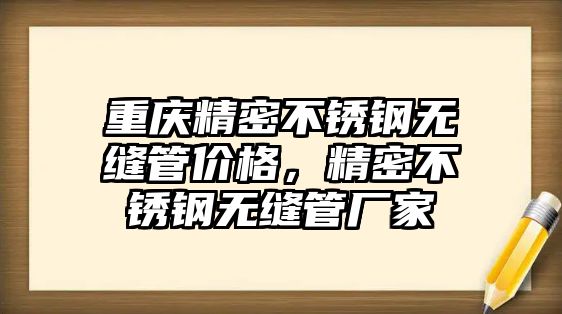 重慶精密不銹鋼無縫管價格，精密不銹鋼無縫管廠家