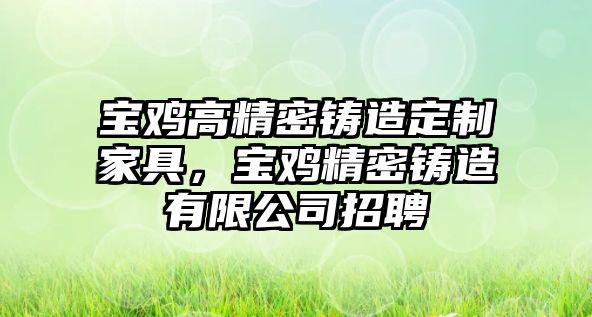 寶雞高精密鑄造定制家具，寶雞精密鑄造有限公司招聘