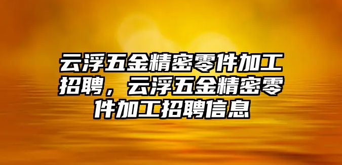 云浮五金精密零件加工招聘，云浮五金精密零件加工招聘信息