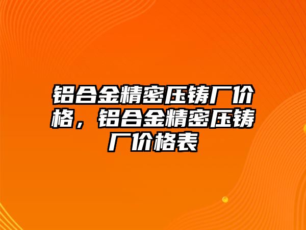 鋁合金精密壓鑄廠價(jià)格，鋁合金精密壓鑄廠價(jià)格表