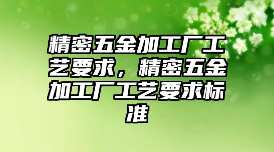 精密五金加工廠工藝要求，精密五金加工廠工藝要求標(biāo)準