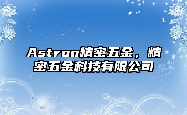 Astron精密五金，精密五金科技有限公司