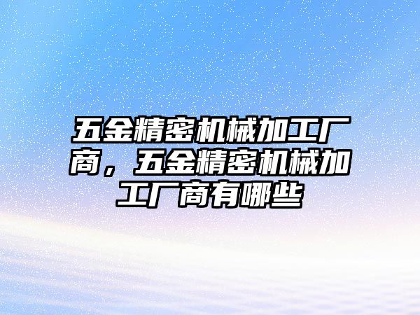 五金精密機(jī)械加工廠商，五金精密機(jī)械加工廠商有哪些