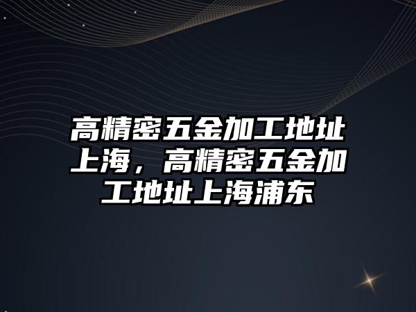 高精密五金加工地址上海，高精密五金加工地址上海浦東