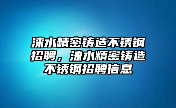 淶水精密鑄造不銹鋼招聘，淶水精密鑄造不銹鋼招聘信息