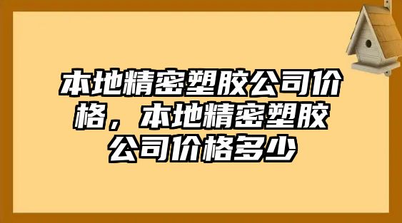 本地精密塑膠公司價(jià)格，本地精密塑膠公司價(jià)格多少