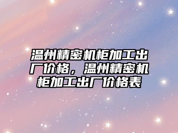 溫州精密機柜加工出廠價格，溫州精密機柜加工出廠價格表