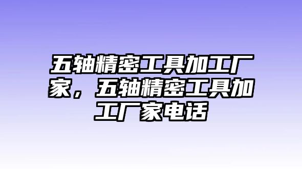 五軸精密工具加工廠家，五軸精密工具加工廠家電話