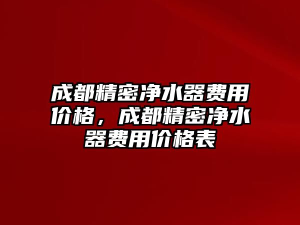 成都精密凈水器費用價格，成都精密凈水器費用價格表