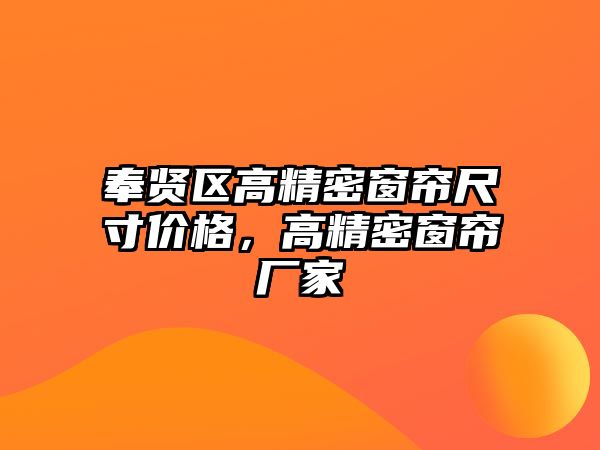 奉賢區(qū)高精密窗簾尺寸價(jià)格，高精密窗簾廠家