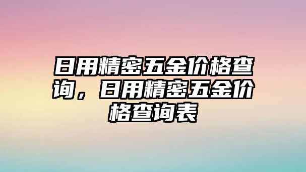 日用精密五金價格查詢，日用精密五金價格查詢表