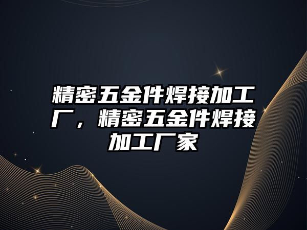 精密五金件焊接加工廠，精密五金件焊接加工廠家