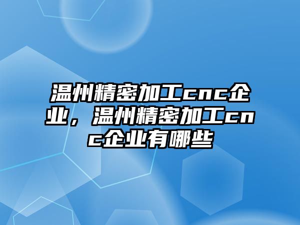 溫州精密加工cnc企業(yè)，溫州精密加工cnc企業(yè)有哪些