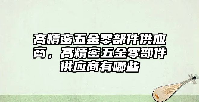 高精密五金零部件供應(yīng)商，高精密五金零部件供應(yīng)商有哪些