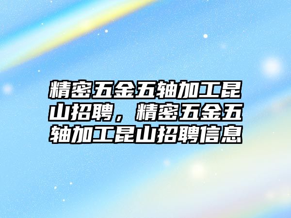 精密五金五軸加工昆山招聘，精密五金五軸加工昆山招聘信息