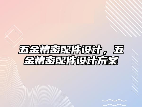 五金精密配件設(shè)計，五金精密配件設(shè)計方案