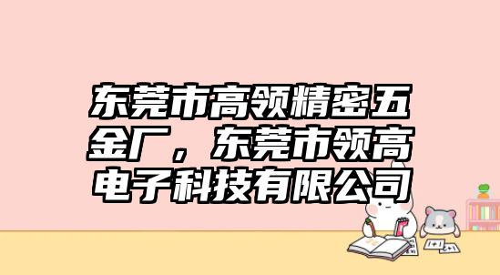 東莞市高領(lǐng)精密五金廠，東莞市領(lǐng)高電子科技有限公司