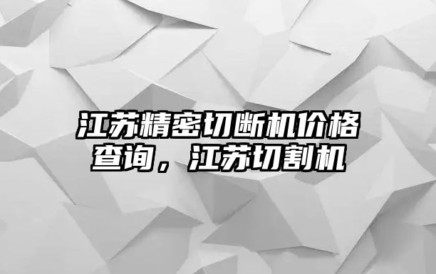 江蘇精密切斷機(jī)價(jià)格查詢，江蘇切割機(jī)