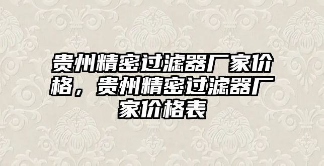 貴州精密過(guò)濾器廠家價(jià)格，貴州精密過(guò)濾器廠家價(jià)格表