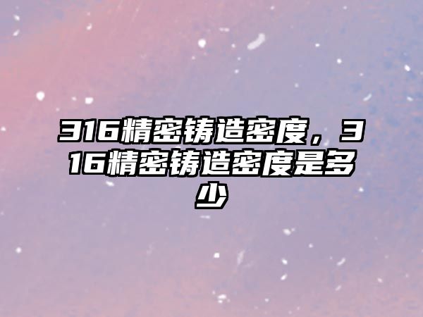 316精密鑄造密度，316精密鑄造密度是多少